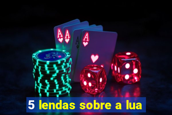 5 lendas sobre a lua